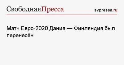 Кристиан Эриксен - Матч Евро-2020 Дания — Финляндия был перенесён - svpressa.ru - Швейцария - Финляндия - Дания