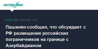 Никол Пашинян - Пашинян сообщил, что обсуждает с РФ размещение российских пограничников на границе с Азербайджаном - interfax.ru - Москва - Россия - Армения - Азербайджан - Гегаркуникской обл. - Сюникская обл.