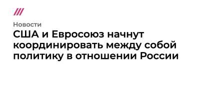 Шарль Мишель - США и Евросоюз начнут координировать между собой политику в отношении России - tvrain.ru - Москва