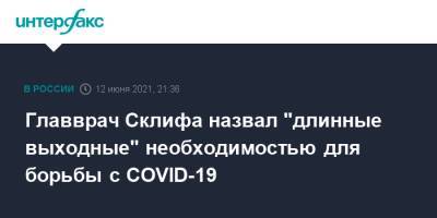 Сергей Собянин - Главврач Склифа назвал "длинные выходные" необходимостью для борьбы с COVID-19 - interfax.ru - Москва