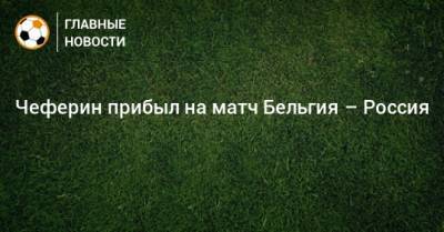 Владимир Путин - Александер Чеферин - Чеферин прибыл на матч Бельгия – Россия - bombardir.ru - Бельгия