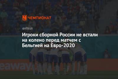 На Евро - Игроки сборной России не встали на колено перед матчем с Бельгией на Евро-2020 - championat.com - Санкт-Петербург - Бельгия - Испания - Лаос