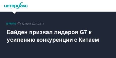 Джо Байден - Байден призвал лидеров G7 к усилению конкуренции с Китаем - interfax.ru - Москва - Китай - США - Англия - Канада - Пекин