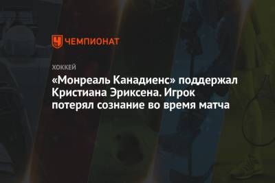 Кристиан Эриксен - «Монреаль Канадиенс» поддержал Кристиана Эриксена. Игрок потерял сознание во время матча - championat.com - Финляндия - Дания