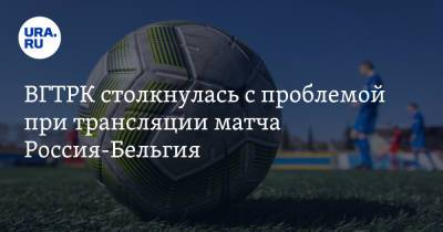 ВГТРК столкнулась с проблемой при трансляции матча Россия-Бельгия - ura.news