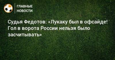 Андрей Семенов - Игорь Федотов - Судья Федотов: «Лукаку был в офсайде! Гол в ворота России нельзя было засчитывать» - bombardir.ru