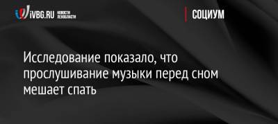 Исследование показало, что прослушивание музыки перед сном мешает спать - ivbg.ru - Россия - США