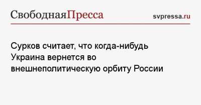 Владимир Путин - Владислав Сурков - Сурков считает, что когда-нибудь Украина вернется во внешнеполитическую орбиту России - svpressa.ru - ЛНР - Славянск - Мариуполь
