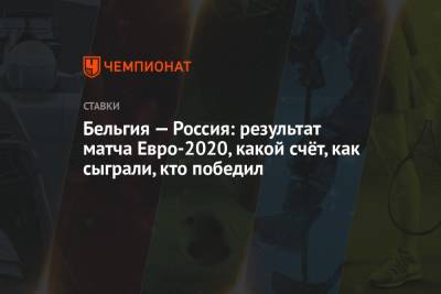 Антон Шунин - Андрей Семенов - Бельгия — Россия: результат матча Евро-2020, какой счёт, как сыграли, кто победил - championat.com - Санкт-Петербург