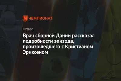 Кристиан Эриксен - Врач сборной Дании рассказал подробности эпизода, произошедшего с Кристианом Эриксеном - championat.com - Дания
