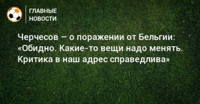 Антон Шунин - Станислав Черчесов - Андрей Семенов - Черчесов – о поражении от Бельгии: «Обидно. Какие-то вещи надо менять. Критика в наш адрес справедлива» - bombardir.ru