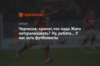 Станислав Черчесов - Самуэль Жиго - Черчесов: кричат, что надо Жиго натурализовать? Ну, ребята… У нас есть футболисты - championat.com