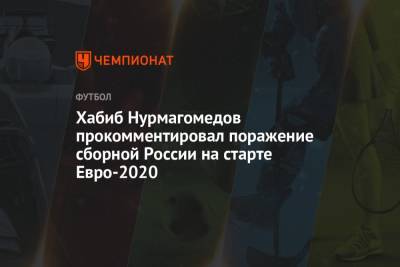 Хабиб Нурмагомедов - Хабиб Нурмагомедов прокомментировал поражение сборной России на старте Евро-2020 - championat.com - Санкт-Петербург