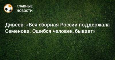 Андрей Семенов - Игорь Дивеев - Дивеев: «Вся сборная России поддержала Семенова. Ошибся человек, бывает» - bombardir.ru