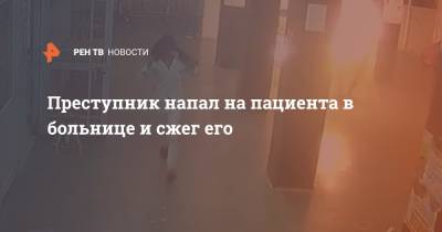 Преступник напал на пациента в больнице и сжег его - ren.tv - India