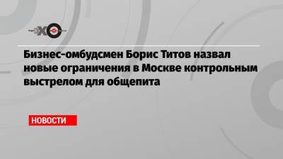 Борис Титов - Бизнес-омбудсмен Борис Титов назвал новые ограничения в Москве контрольным выстрелом для общепита - echo.msk.ru - Москва