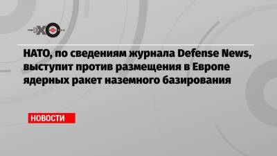 НАТО, по сведениям журнала Defense News, выступит против размещения в Европе ядерных ракет наземного базирования - echo.msk.ru - Москва