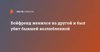 Бойфренд женился на другой и был убит бывшей возлюбленной - ren.tv - India