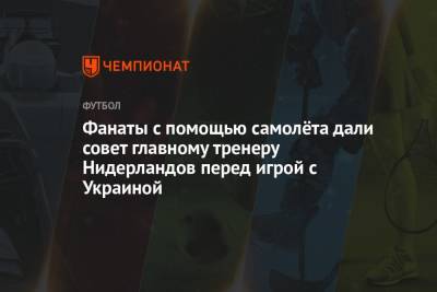 Фанаты с помощью самолёта дали совет главному тренеру Нидерландов перед игрой с Украиной - championat.com - Австрия - Македония - Голландия - Амстердам