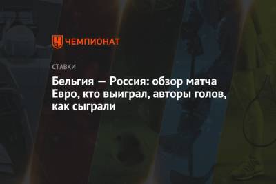 Антон Шунин - Андрей Семенов - Бельгия — Россия: обзор матча Евро, кто выиграл, авторы голов, как сыграли - championat.com - Санкт-Петербург