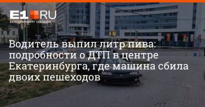 Водитель выпил литр пива: подробности о ДТП в центре Екатеринбурга, где машина сбила двоих пешеходов - e1.ru - Екатеринбург - Люксембург