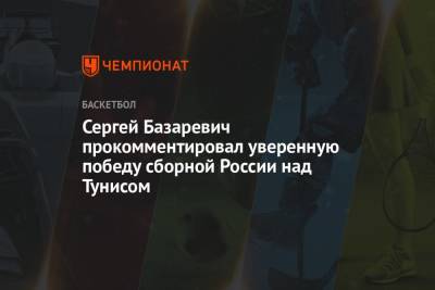 Сергей Базаревич - Сергей Базаревич прокомментировал уверенную победу сборной России над Тунисом - championat.com - Тунис - Тунисская Респ.