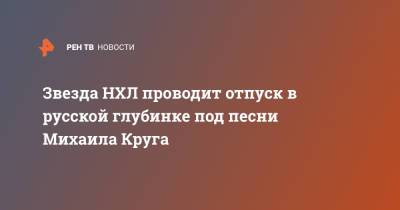 Артемий Панарин - Михаил Круг - Звезда НХЛ проводит отпуск в русской глубинке под песни Михаила Круга - ren.tv - Челябинская обл. - Коркино
