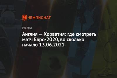 Англия — Хорватия: где смотреть матч Евро-2020, во сколько начало 13.06.2021 - championat.com - Англия - Лондон - Хорватия