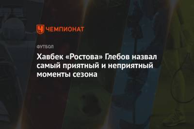 Данил Глебов - Хавбек «Ростова» Глебов назвал самый приятный и неприятный моменты сезона - championat.com