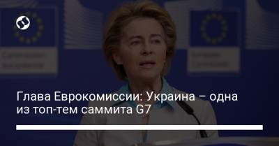 Глава Еврокомиссии: Украина – одна из топ-тем саммита G7 - liga.net - Ляйен
