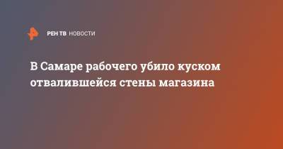 В Самаре рабочего убило куском отвалившейся стены магазина - ren.tv - Крым - Самара - Самарская обл.