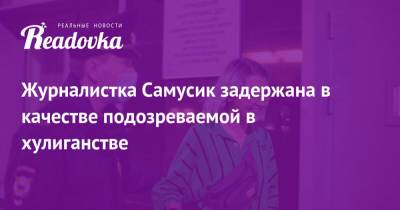 Павел Крисевич - Журналистка Самусик задержана в качестве подозреваемой в хулиганстве - readovka.ru - Москва