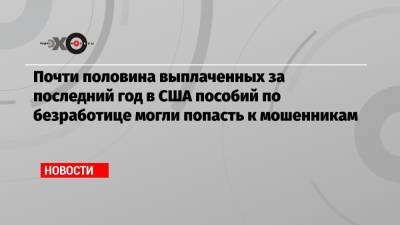 Почти половина выплаченных за последний год в США пособий по безработице могли попасть к мошенникам - echo.msk.ru - Нигерия