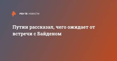 Владимир Путин - Павел Зарубин - Джо Байден - Путин рассказал, чего ожидает от встречи с Байденом - ren.tv - Россия - США - Швейцария - Женева