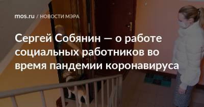 Сергей Собянин - Сергей Собянин — о работе социальных работников во время пандемии коронавируса - mos.ru - Москва
