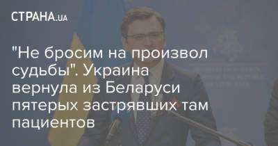 Дмитрий Кулеба - "Не бросим на произвол судьбы". Украина вернула из Беларуси пятерых застрявших там пациентов - strana.ua - Киевская обл.