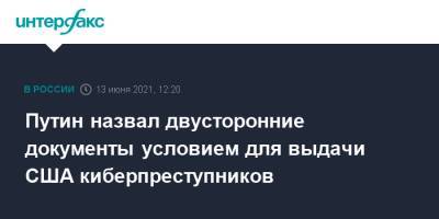 Владимир Путин - Павел Зарубин - Путин назвал двусторонние документы условием для выдачи США киберпреступников - interfax.ru - Москва - Вашингтон
