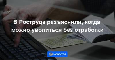 В Роструде разъяснили, когда можно уволиться без отработки - news.mail.ru