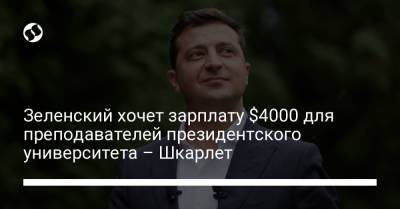 Владимир Зеленский - Сергей Шкарлет - Зеленский хочет зарплату $4000 для преподавателей президентского университета – Шкарлет - liga.net