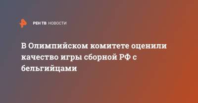 Александр Жуков - Бельгия - В Олимпийском комитете оценили качество игры сборной РФ с бельгийцами - ren.tv - Россия - Санкт-Петербург