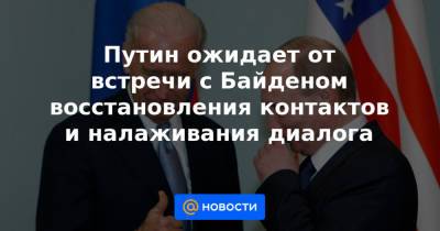 Путин ожидает от встречи с Байденом восстановления контактов и налаживания диалога - news.mail.ru - Экология