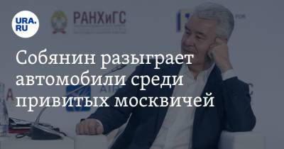 Сергей Собянин - Собянин разыграет автомобили среди привитых москвичей - ura.news - Москва