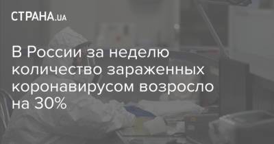 В России за неделю количество зараженных коронавирусом возросло на 30% - strana.ua - Россия