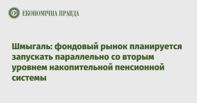 Денис Шмыгаль - Шмыгаль: фондовый рынок планируется запускать параллельно со вторым уровнем накопительной пенсионной системы - epravda.com.ua