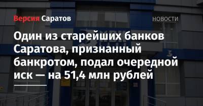 Один из старейших банков Саратова, признанный банкротом, подал очередной иск — на 51,4 млн рублей - nversia.ru - Саратовская обл. - Саратов
