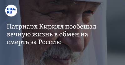 патриарх Кирилл - Патриарх Кирилл пообещал вечную жизнь в обмен на смерть за Россию - ura.news