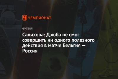 Леонид Федун - Георгий Джикий - Зарема Салихова - Салихова: Дзюба не смог совершить ни одного полезного действия в матче Бельгия — Россия - championat.com - Москва
