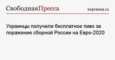 Антон Шунин - На Евро - Украинцы получили бесплатное пиво за поражение сборной России на Евро-2020 - svpressa.ru - Львов - Киев