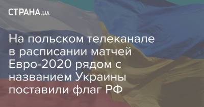 На польском телеканале в расписании матчей Евро-2020 рядом с названием Украины поставили флаг РФ - strana.ua - Австрия - Англия - Хорватия - Македония - Голландия