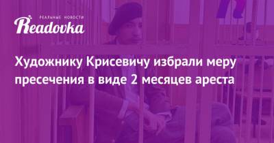 Павел Крисевич - Художнику Крисевичу избрали меру пресечения в виде 2 месяцев ареста - readovka.news